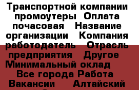 Транспортной компании промоутеры. Оплата почасовая › Название организации ­ Компания-работодатель › Отрасль предприятия ­ Другое › Минимальный оклад ­ 1 - Все города Работа » Вакансии   . Алтайский край,Змеиногорск г.